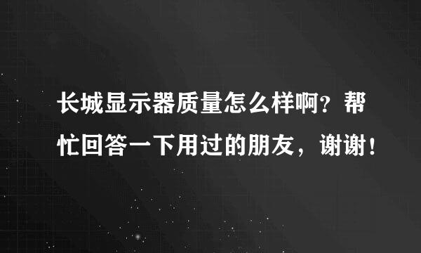 长城显示器质量怎么样啊？帮忙回答一下用过的朋友，谢谢！