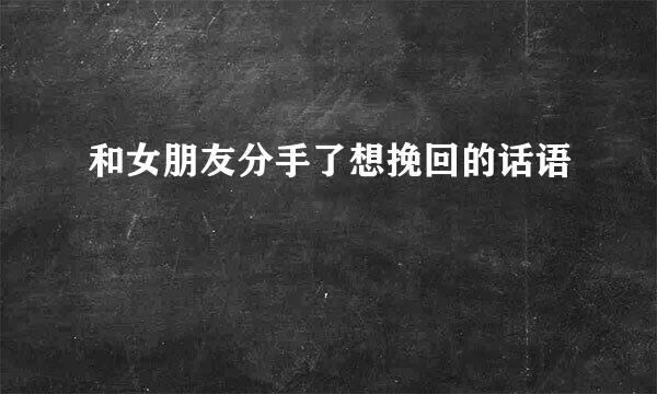 和女朋友分手了想挽回的话语