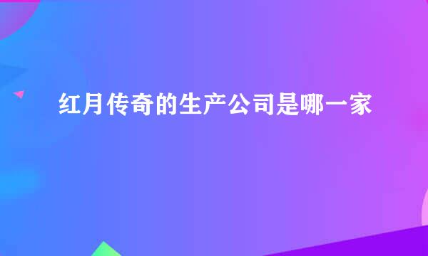 红月传奇的生产公司是哪一家