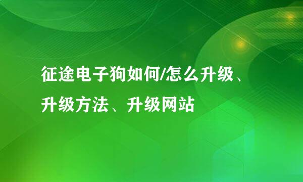 征途电子狗如何/怎么升级、升级方法、升级网站