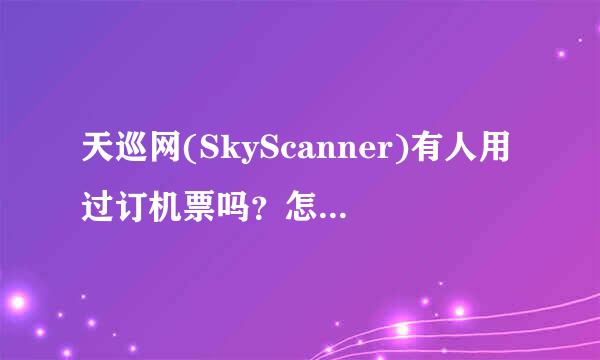 天巡网(SkyScanner)有人用过订机票吗？怎么样？靠谱吗？是否是很正规可信的呢？类似于携程？