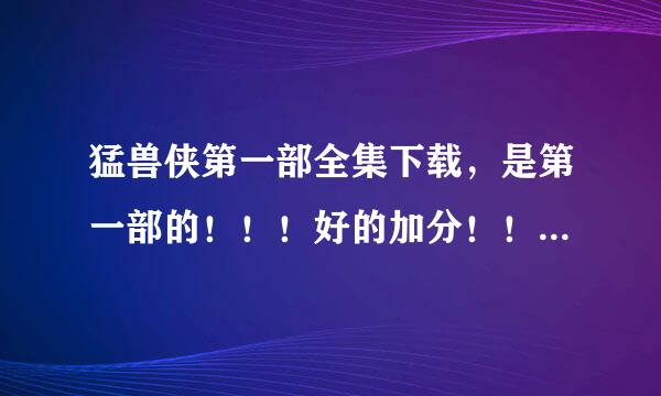 猛兽侠第一部全集下载，是第一部的！！！好的加分！！！！！！