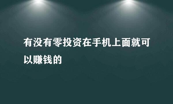 有没有零投资在手机上面就可以赚钱的