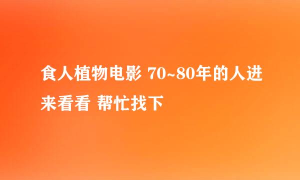 食人植物电影 70~80年的人进来看看 帮忙找下