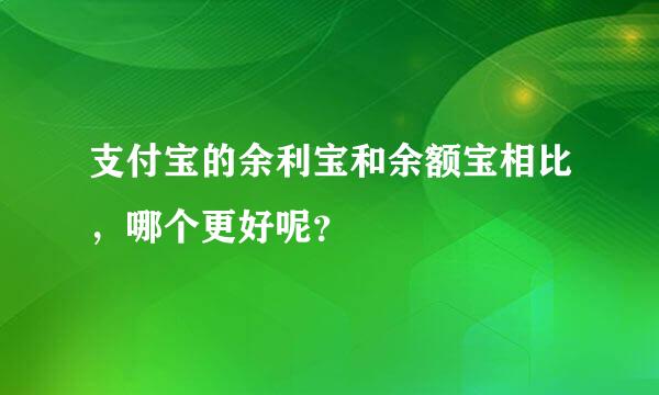 支付宝的余利宝和余额宝相比，哪个更好呢？