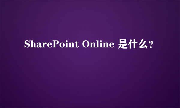 SharePoint Online 是什么？