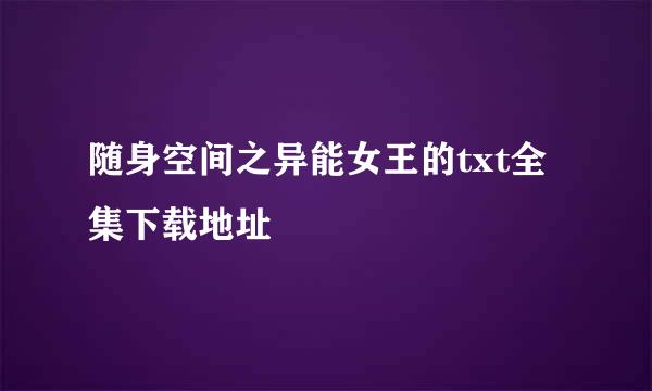 随身空间之异能女王的txt全集下载地址