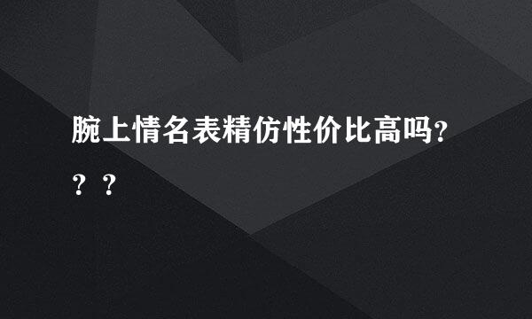 腕上情名表精仿性价比高吗？？？