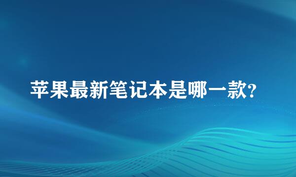 苹果最新笔记本是哪一款？