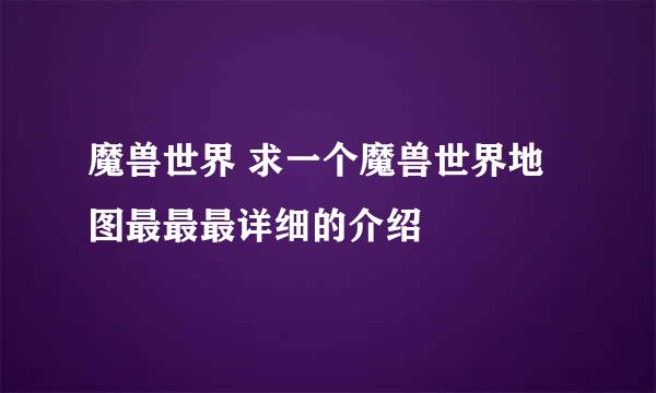 魔兽世界 求一个魔兽世界地图最最最详细的介绍