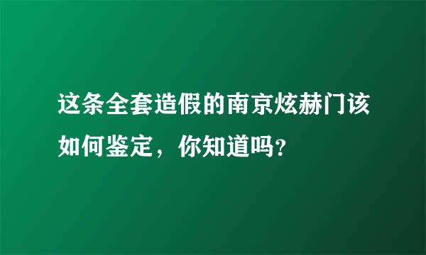 这条全套造假的南京炫赫门该如何鉴定，你知道吗？