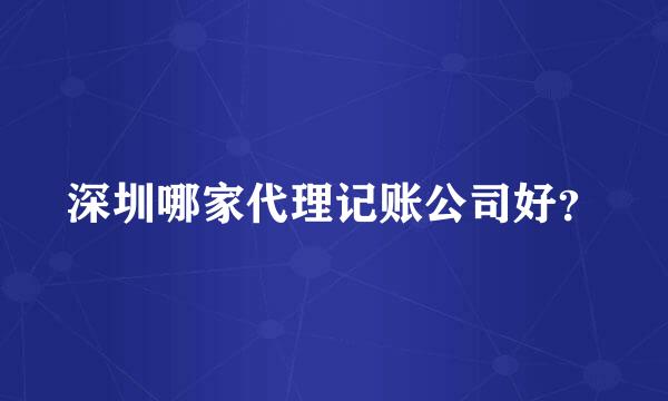 深圳哪家代理记账公司好？