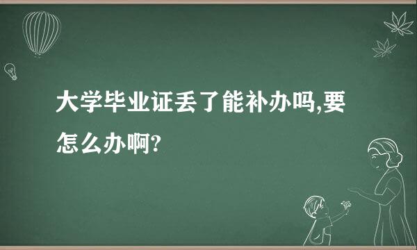 大学毕业证丢了能补办吗,要怎么办啊?