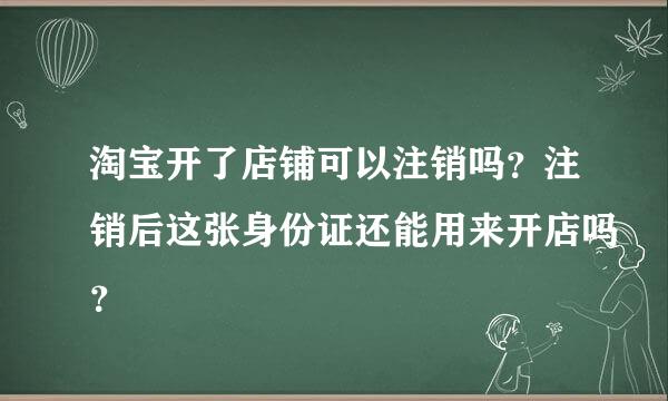 淘宝开了店铺可以注销吗？注销后这张身份证还能用来开店吗？