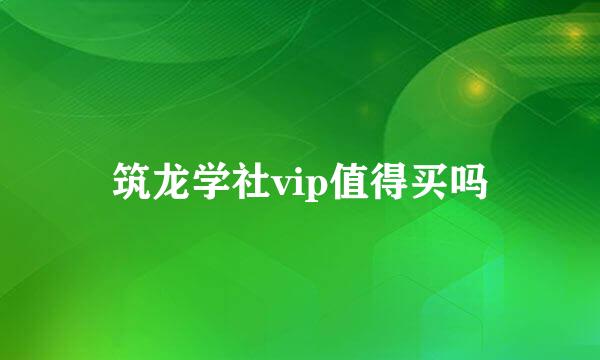 筑龙学社vip值得买吗