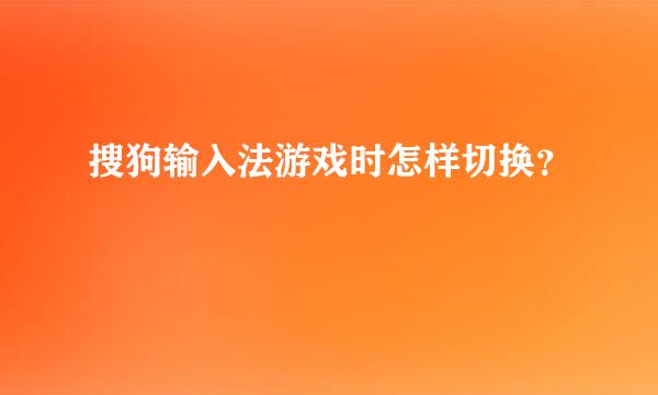 搜狗输入法游戏时怎样切换？