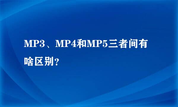 MP3、MP4和MP5三者间有啥区别？