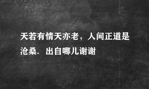 天若有情天亦老，人间正道是沧桑．出自哪儿谢谢