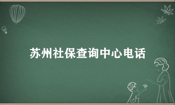 苏州社保查询中心电话