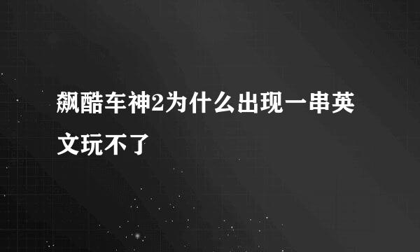 飙酷车神2为什么出现一串英文玩不了