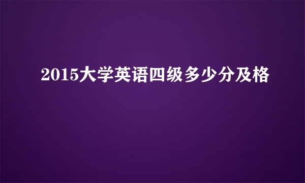 2015大学英语四级多少分及格