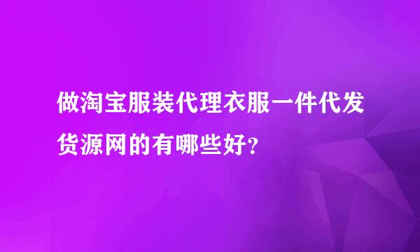 做淘宝服装代理衣服一件代发货源网的有哪些好？