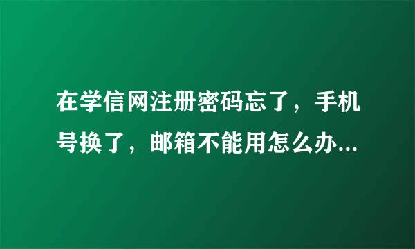 在学信网注册密码忘了，手机号换了，邮箱不能用怎么办啊？谁有办法啊？谢谢！