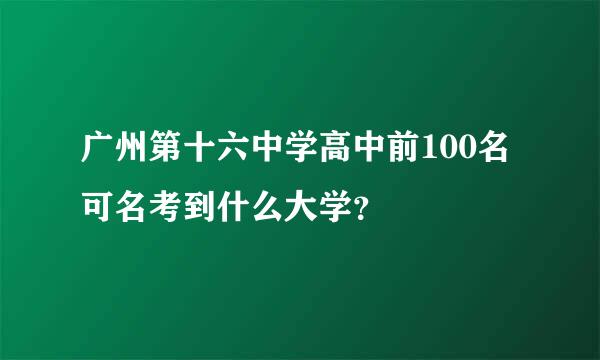 广州第十六中学高中前100名可名考到什么大学？