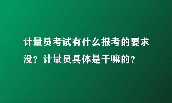 计量员考试有什么报考的要求没？计量员具体是干嘛的？