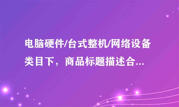 电脑硬件/台式整机/网络设备类目下，商品标题描述合理的是？