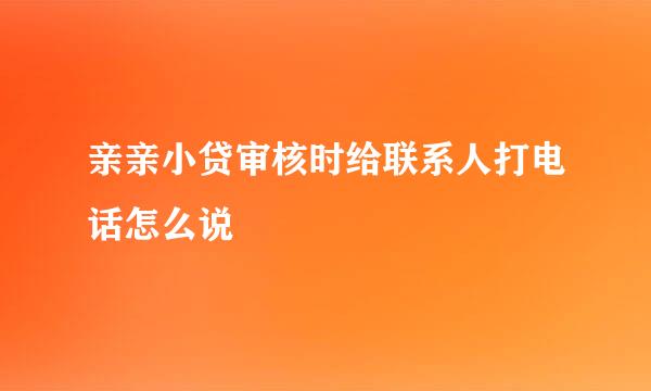 亲亲小贷审核时给联系人打电话怎么说