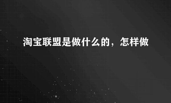 淘宝联盟是做什么的，怎样做