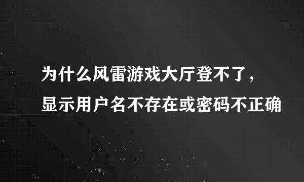 为什么风雷游戏大厅登不了，显示用户名不存在或密码不正确