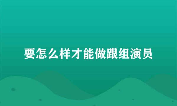 要怎么样才能做跟组演员