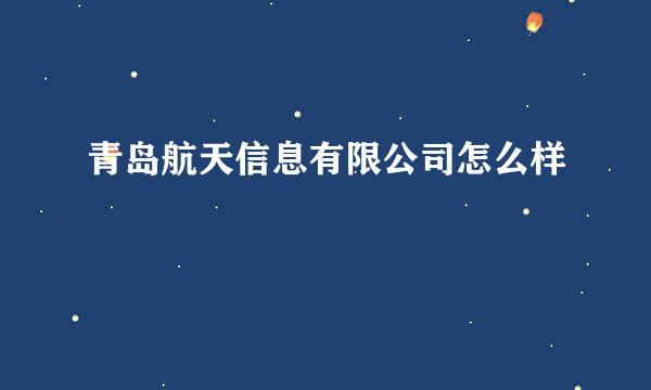 青岛航天信息有限公司怎么样