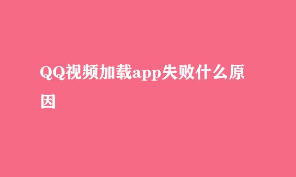 QQ视频加载app失败什么原因