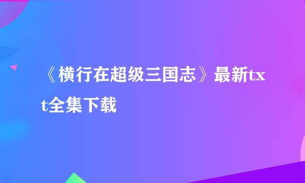 《横行在超级三国志》最新txt全集下载