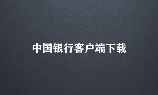 中国银行客户端下载