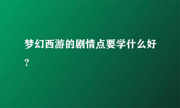 梦幻西游的剧情点要学什么好？