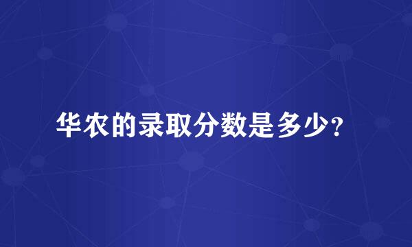 华农的录取分数是多少？