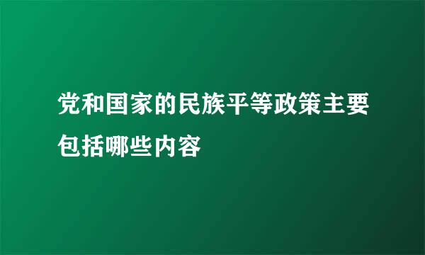 党和国家的民族平等政策主要包括哪些内容