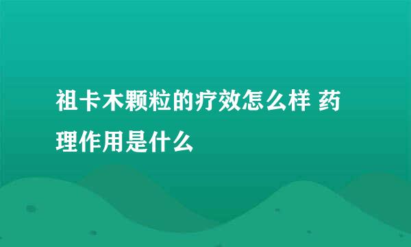 祖卡木颗粒的疗效怎么样 药理作用是什么