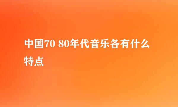 中国70 80年代音乐各有什么特点