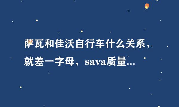 萨瓦和佳沃自行车什么关系，就差一字母，sava质量好不好,SAVA价格那么便宜，真的都是假的碳纤维么？