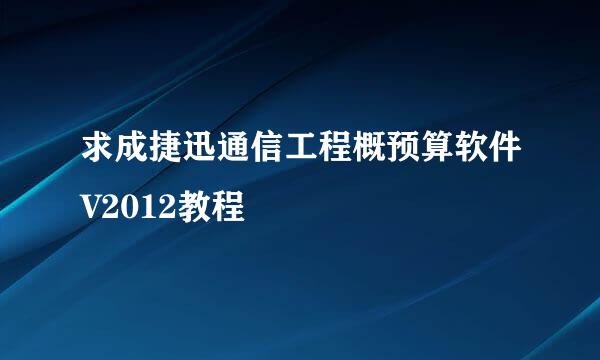 求成捷迅通信工程概预算软件V2012教程