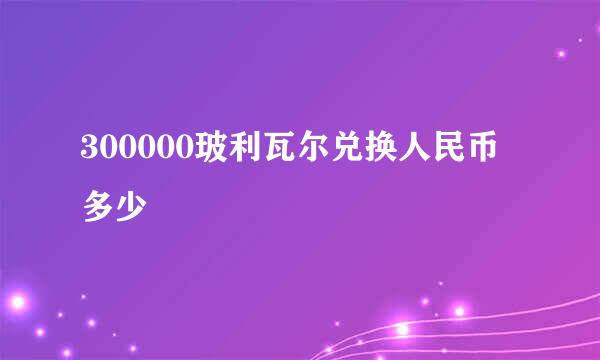 300000玻利瓦尔兑换人民币多少