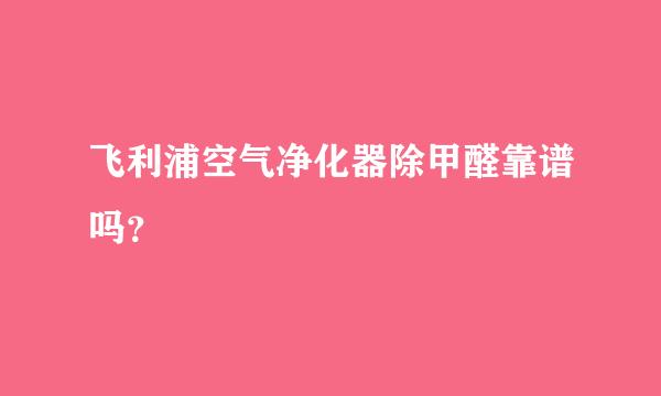 飞利浦空气净化器除甲醛靠谱吗？