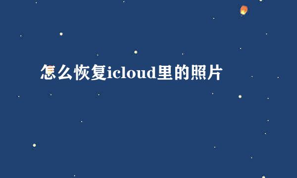 怎么恢复icloud里的照片