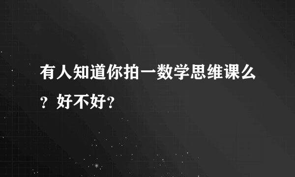 有人知道你拍一数学思维课么？好不好？