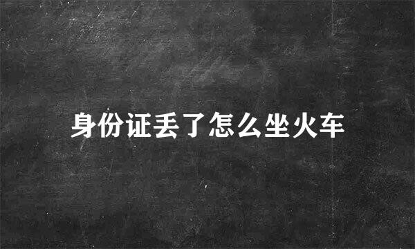 身份证丢了怎么坐火车